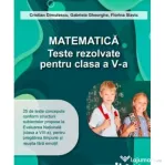 Matematica. Teste rezolvate pentru clasa a 5-a - Gabriela Gheorghe
