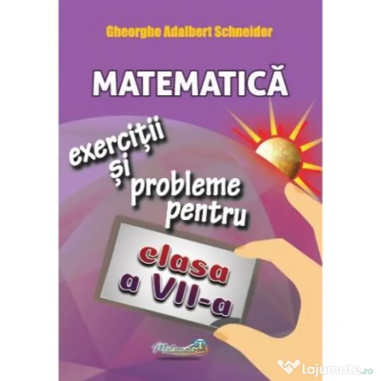 Matematica. Exercitii si probleme pentru clasa a 7-a - Gheorghe Adalbert Schneider