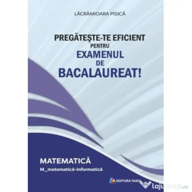 Pregateste-te eficient pentru examenul de Bacalaureat! Matematica. M_matematica-informatica - Lacramioara Pisica