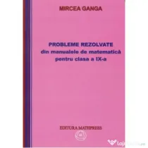 Matematica. Culegere de probleme rezolvate din manualul pentru clasa a 9-a - Mircea Ganga
