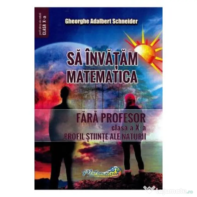 Sa invatam matematica fara profesor. Clasa a 10-a. Profil stiinte ale naturii - Gheorghe Adalbert Schneider