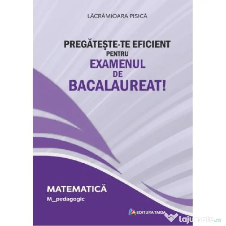 Pregateste-te eficient pentru examenul de Bacalaureat! Matematica. M_Pedagogic - Lacramioara Pisica