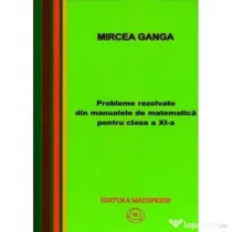 Matematica, Culegere de probleme rezolvate din Manualul pentru clasa 11-a - Mircea Ganga