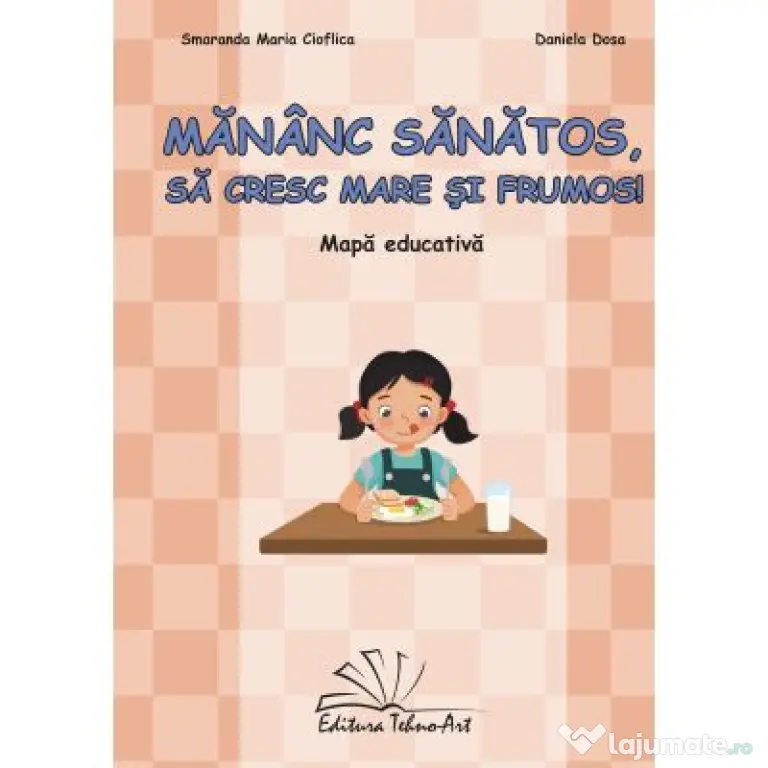 Mananc sanatos, sa cresc mare si frumos! Mapa Educativa - Smaranda Maria Cioflica, Daniela Dosa