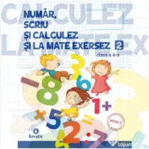 Auxiliar pentru clasa a 4-a Numar, scriu si calculez si la mate exersez, semestrul al 2-lea