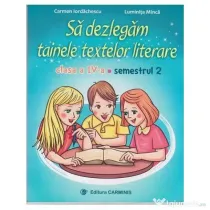 Sa dezlegam tainele textelor literare. Clasa a 4-a. Semestrul 2 A - Carmen Iordachescu