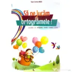 Sa ne jucam cu ortogramele! Culegere de ortograme pentru clasele 2-4 - Paula-Carmen Andrei