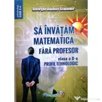 Sa invatam matematica fara profesor. Clasa a 10-a profil tehnologic - Gheorghe Adalbert Schneider