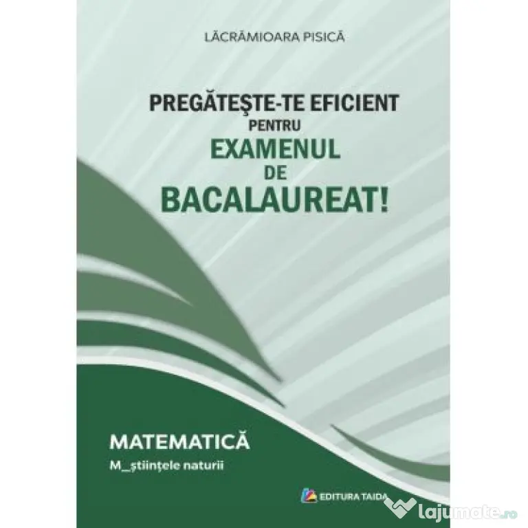 Pregateste-te eficient pentru examenul de Bacalaureat! Matematica. M_Stiintele naturii - Lacramioara Pisica