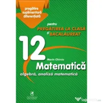 Matematica 12. Algebra, analiza matematica. Pregatire suplimentara diferentiala pentru pregatirea la clasa si bacalaureat - Marin Chirciu