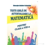 Teste grila de autoevaluare la matematica pentru clasa a 8-a - Gheorghe Adalbert Schneider