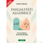 Inegalitati algebrice. De la initiere la performanta - Marin Chirciu