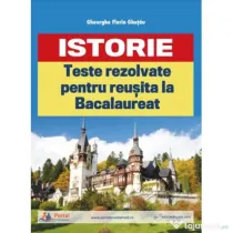 Teste rezolvate de istorie pentru reusita la BAC - Gheorghe Florin Ghetau